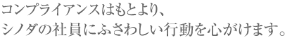 コンプライアンスはもとより、シノダの社員にふさわしい行動を心がけます。
