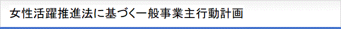 女性活躍推進法に基づく一般事業主行動計画