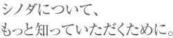 シノダについて、もっと知っていただくために。